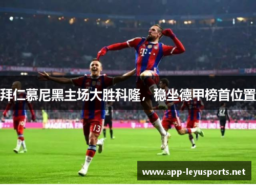 拜仁慕尼黑主场大胜科隆，稳坐德甲榜首位置