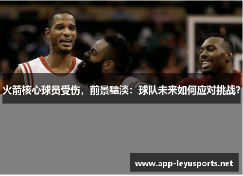 火箭核心球员受伤，前景黯淡：球队未来如何应对挑战？