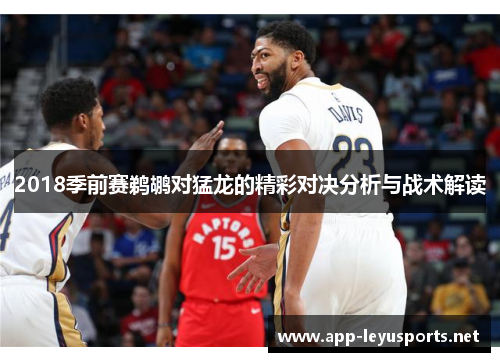 2018季前赛鹈鹕对猛龙的精彩对决分析与战术解读