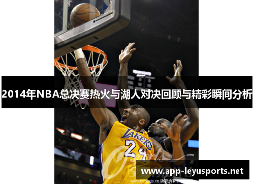 2014年NBA总决赛热火与湖人对决回顾与精彩瞬间分析