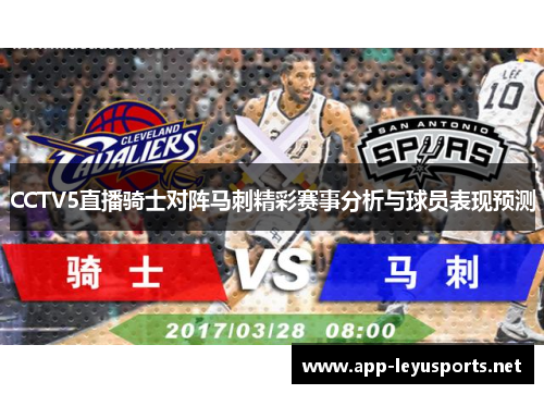 CCTV5直播骑士对阵马刺精彩赛事分析与球员表现预测