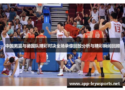中国男篮与德国队精彩对决全场录像回放分析与精彩瞬间回顾